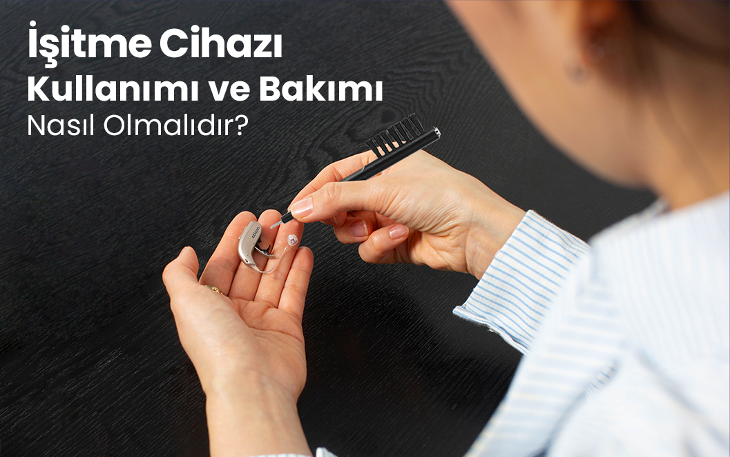İşitme Cihazı Kullanımı ve Bakımı Nasıl Olmalıdır?