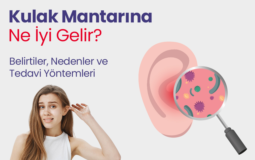 Kulak Mantarına Ne İyi Gelir? Belirtiler, Nedenler ve Tedavi Yöntemleri