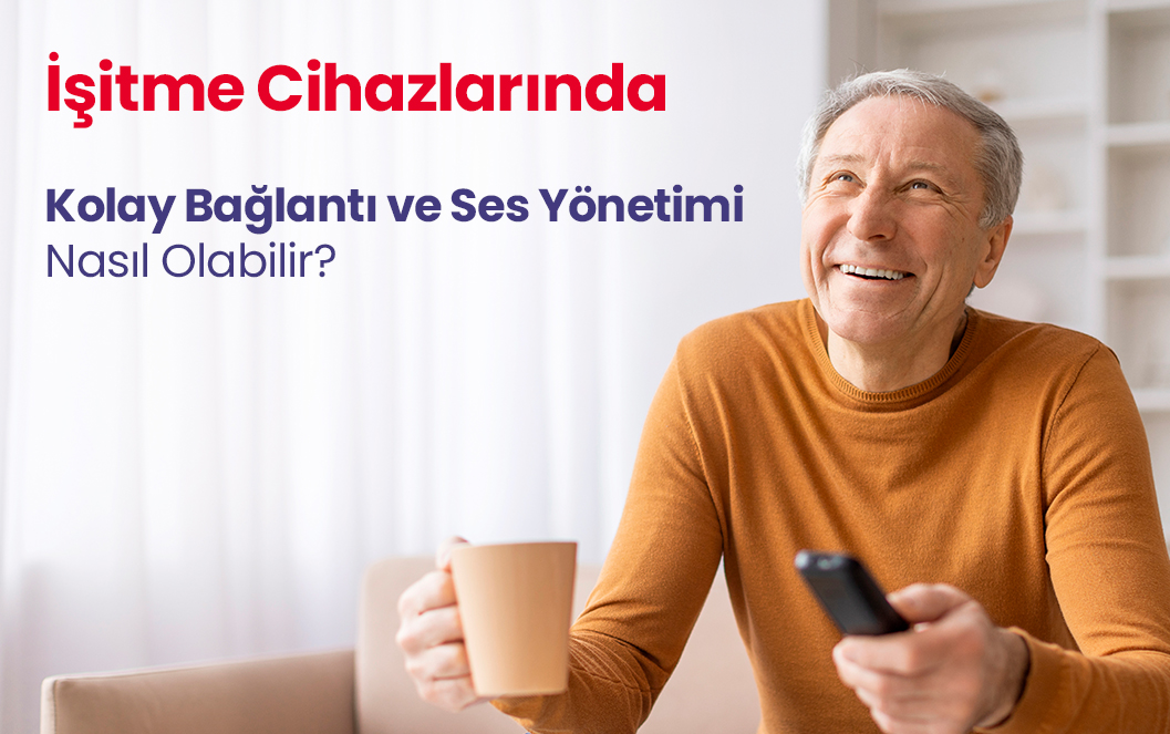 İşitme Cihazlarında Kolay Bağlantı ve Ses Yönetimi Nasıl Olabilir?