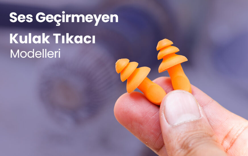 Ses Geçirmeyen Kulak Tıkacı Modelleri